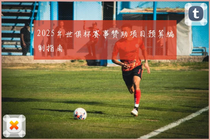 2025年世俱杯赛事赞助项目预算编制指南
