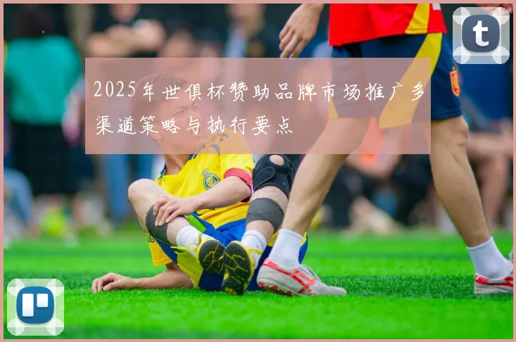 2025年世俱杯赞助品牌市场推广多渠道策略与执行要点