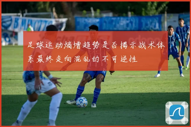 足球运动熵增趋势是否揭示战术体系最终走向混乱的不可逆性